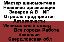 Мастер шиномонтажа › Название организации ­ Захаров А.В., ИП › Отрасль предприятия ­ Автозапчасти › Минимальный оклад ­ 100 000 - Все города Работа » Вакансии   . Свердловская обл.,Верхняя Пышма г.